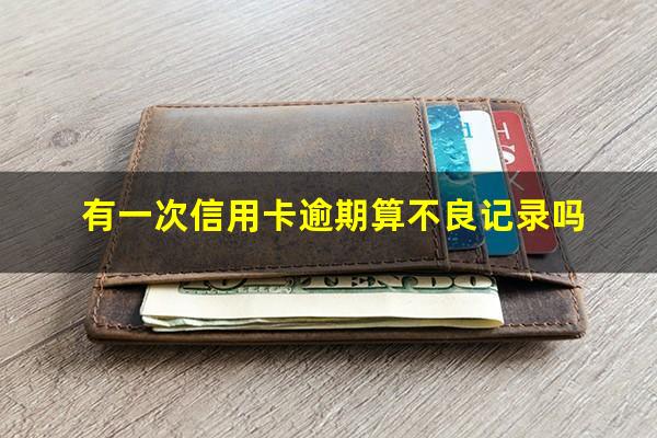 信用卡有一次逾期影响信用吗知乎?有一次信用卡逾期算不良记录吗?