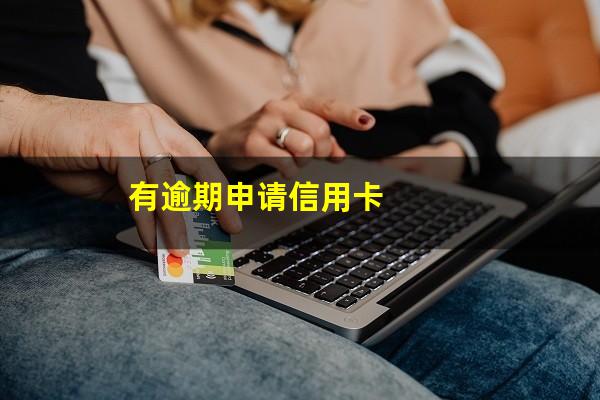 逾期之后就不能申请信用卡了吗?有逾期申请信用卡?