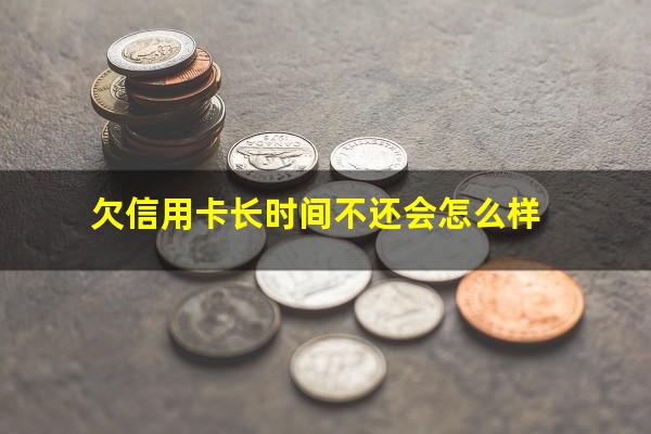 长时间不还信用卡会判刑吗?欠信用卡长时间不还会怎么样?