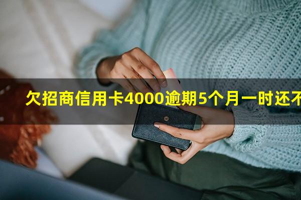 招商逾期五千会上门吗?欠招商信用卡4000逾期5个月一时还不上怎么办?