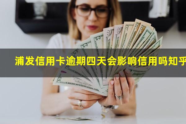浦发银行信用卡4天忘了还?浦发信用卡逾期四天会影响信用吗知乎?