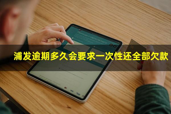 浦发信用卡 逾期?浦发逾期多久会要求一次性还全部欠款?