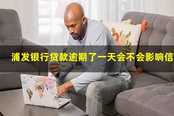 浦发银行信用卡 逾期一天?浦发银行贷款逾期了一天会不会影响信用?
