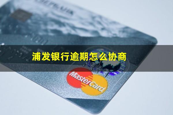 浦发逾期协商不成功一直让还全款?浦发银行逾期怎么协商?