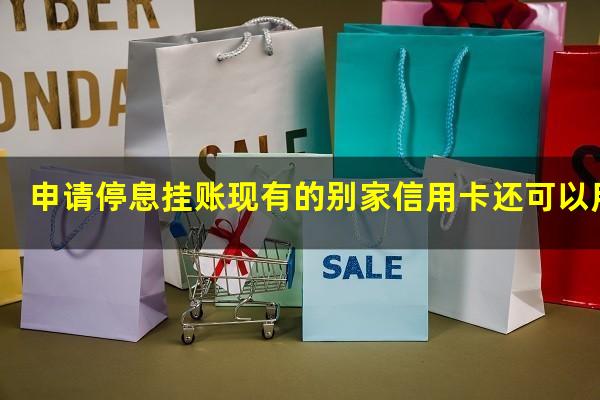 ?申请停息挂账现有的别家信用卡还可以用吗?