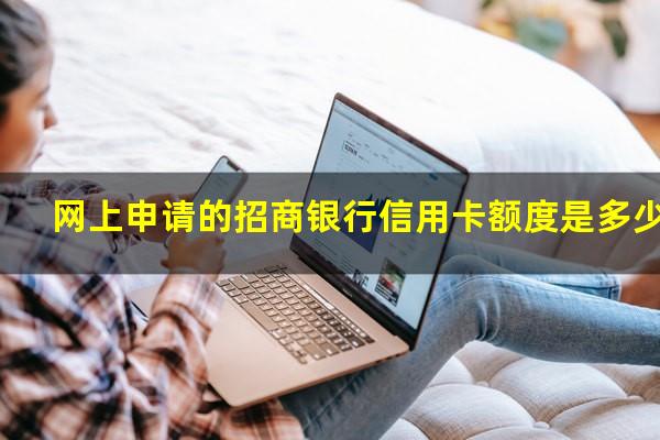网上申请招商银行信用卡?网上申请的招商银行信用卡额度是多少?