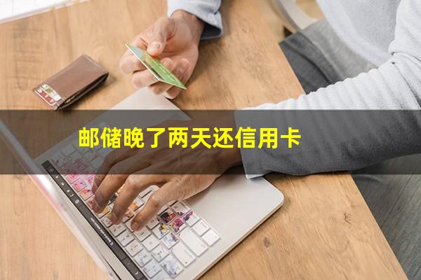 <a href=https://wufkn.cn/tag/youchuxinyongqia target=_blank class=infotextkey>邮储信用卡</a> 逾期?邮储晚了两天还信用卡?